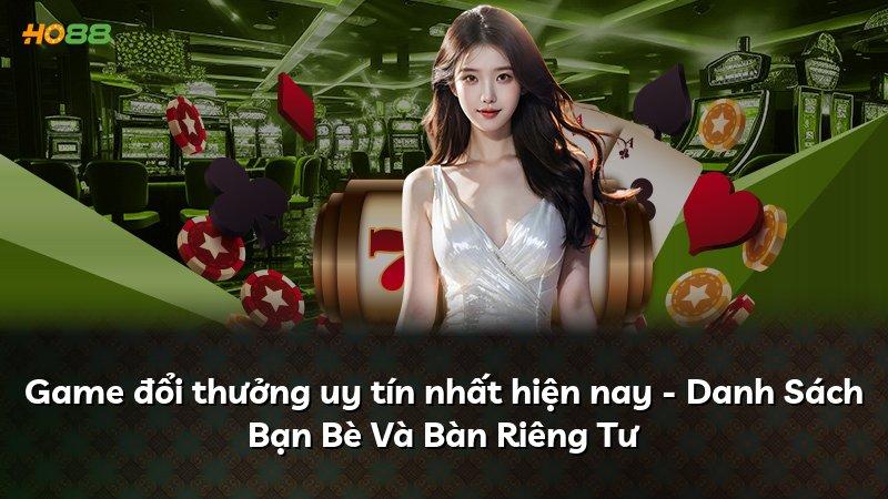 Game đổi thưởng uy tín nhất hiện nay - Danh Sách Bạn Bè Và Bàn Riêng Tư