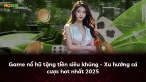 Game nổ hũ tặng tiền siêu khủng – Xu hướng cá cược hot nhất 2025